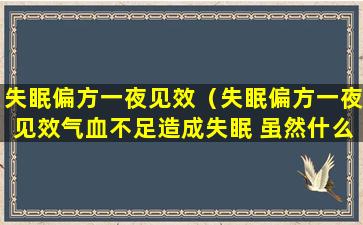 失眠偏方一夜见效（失眠偏方一夜见效气血不足造成失眠 虽然什么好）